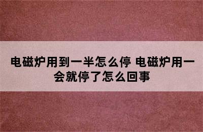 电磁炉用到一半怎么停 电磁炉用一会就停了怎么回事